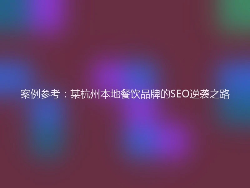 案例参考：某杭州本地餐饮品牌的SEO逆袭之路