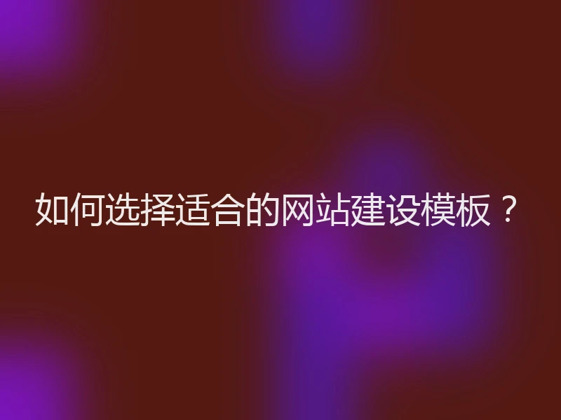 如何选择适合的网站建设模板？