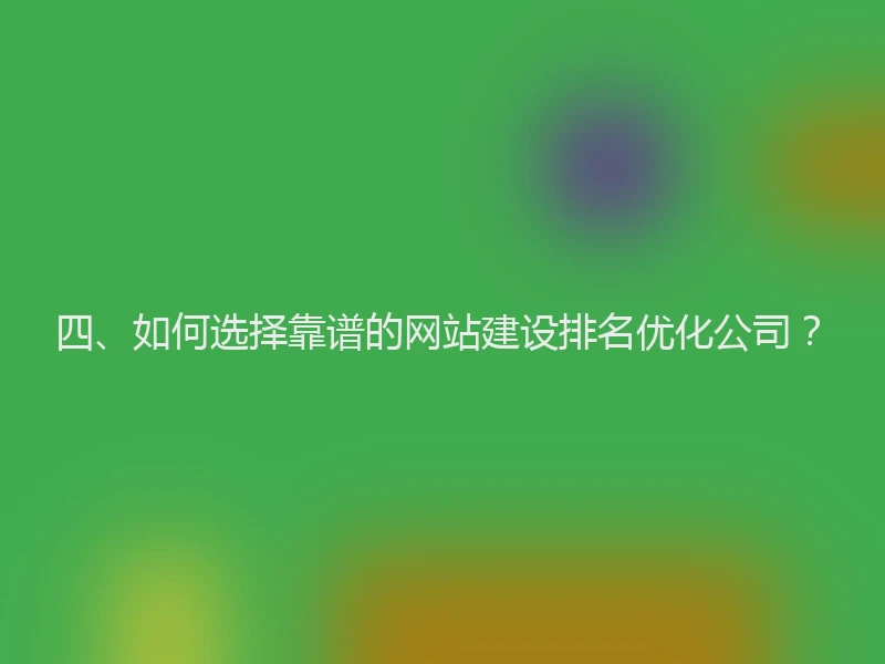 四、如何选择靠谱的网站建设排名优化公司?