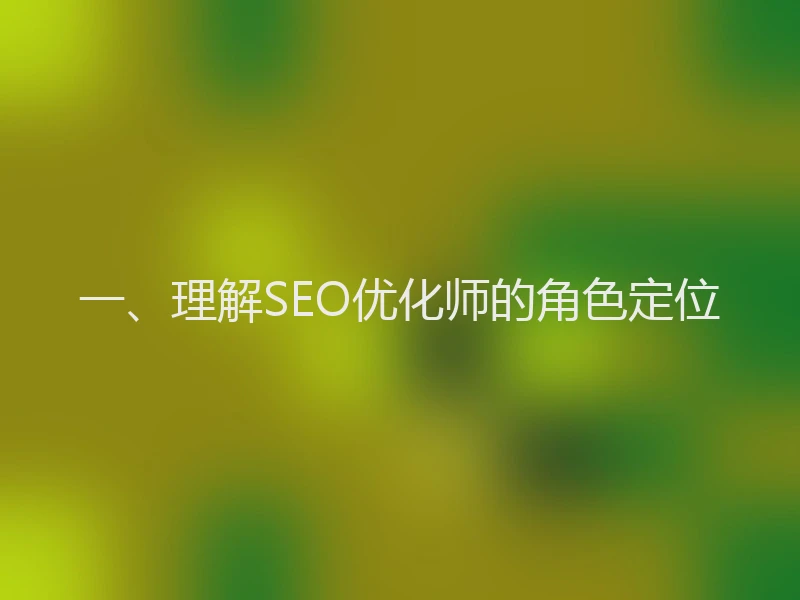 一、理解SEO优化师的角色定位