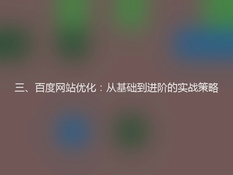 三、百度网站优化：从基础到进阶的实战策略