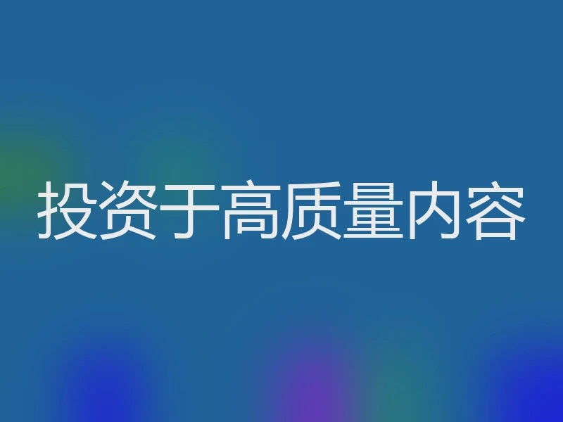 投资于高质量内容