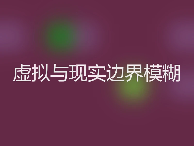 虚拟与现实边界模糊