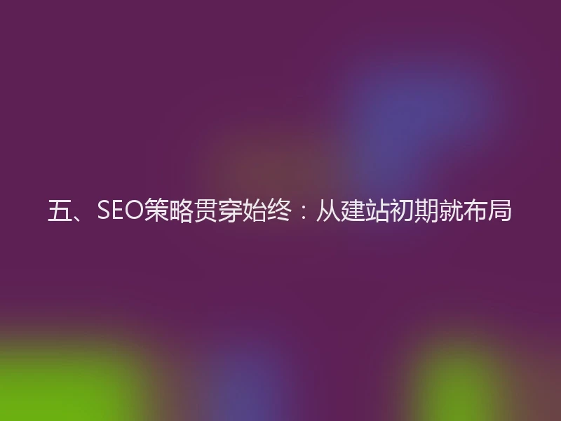 五、SEO策略贯穿始终：从建站初期就布局