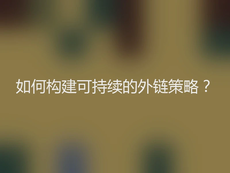 如何构建可持续的外链策略？