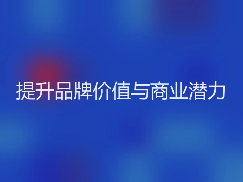 提升品牌价值与商业潜力