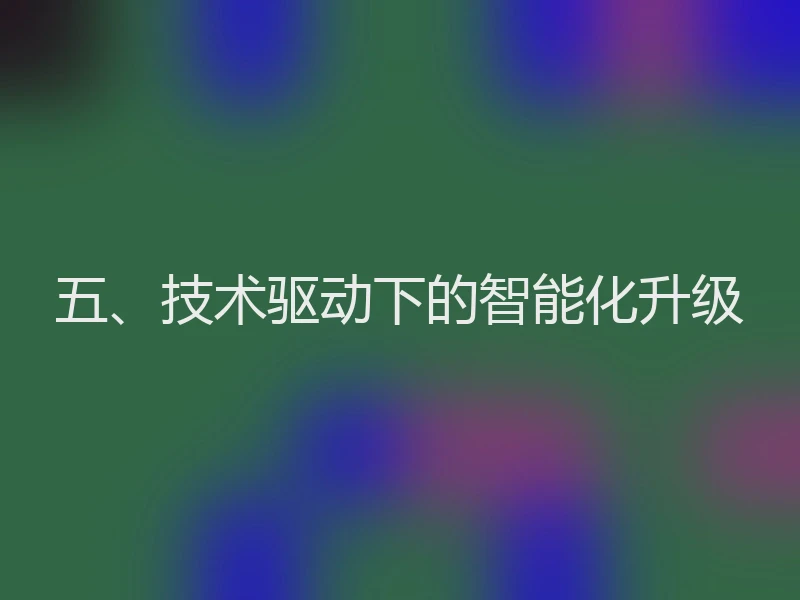 五、技术驱动下的智能化升级