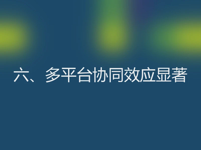 六、多平台协同效应显著