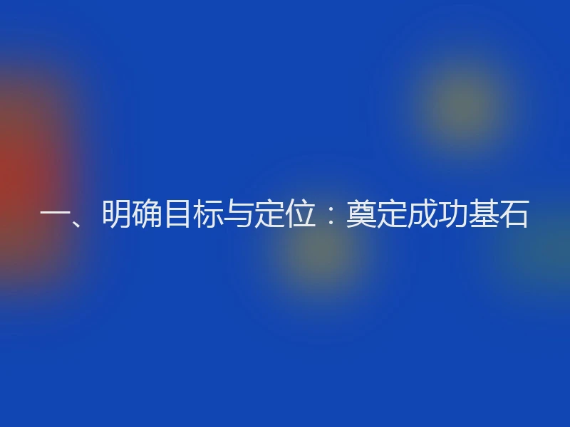 一、明确目标与定位：奠定成功基石