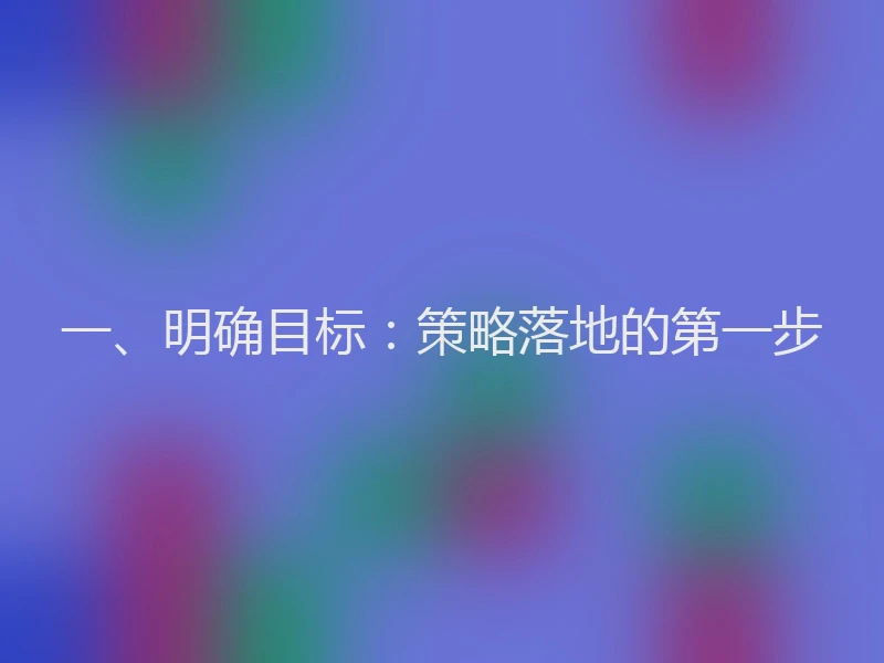 一、明确目标：策略落地的第一步
