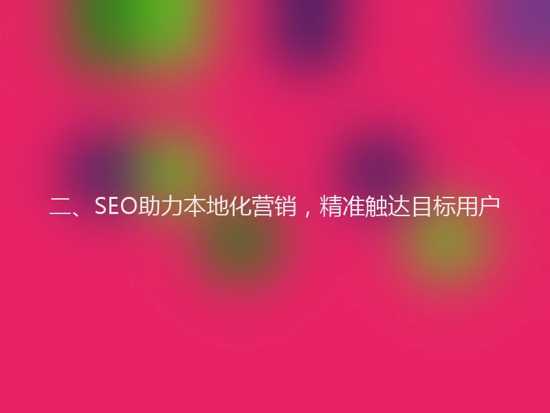 二、SEO助力本地化营销，精准触达目标用户
