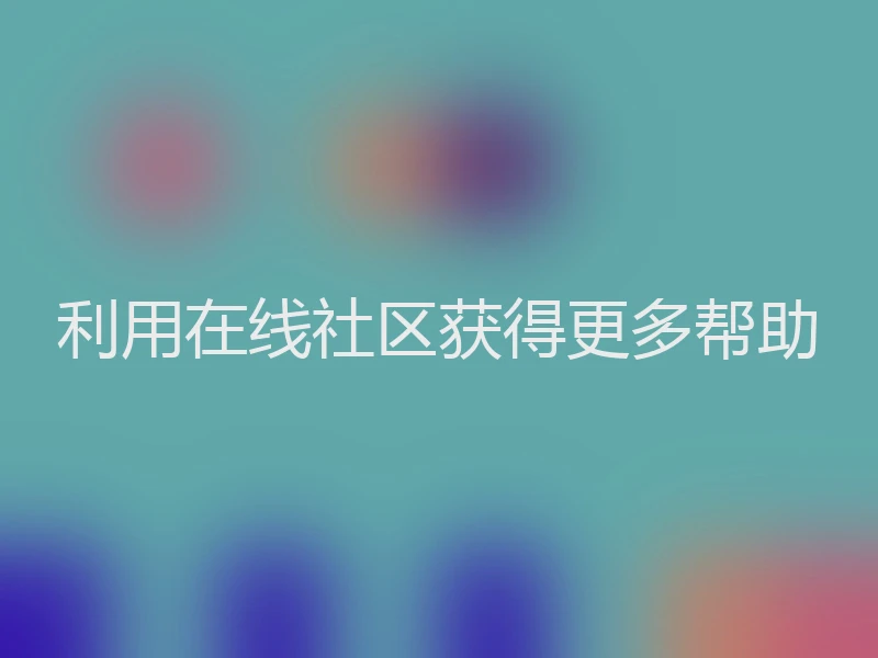 利用在线社区获得更多帮助