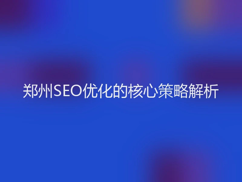 郑州SEO优化的核心策略解析