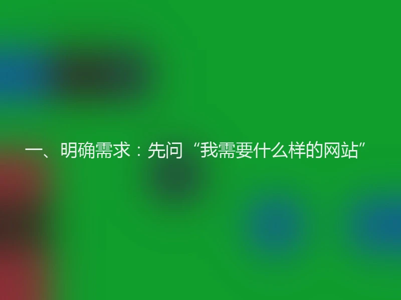 一、明确需求：先问“我需要什么样的网站”