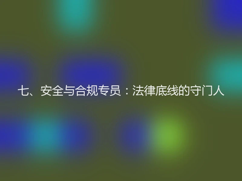 七、安全与合规专员：法律底线的守门人