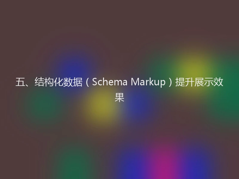 五、结构化数据（Schema Markup）提升展示效果