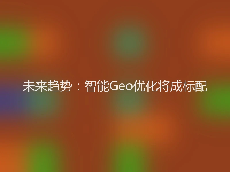 未来趋势：智能Geo优化将成标配