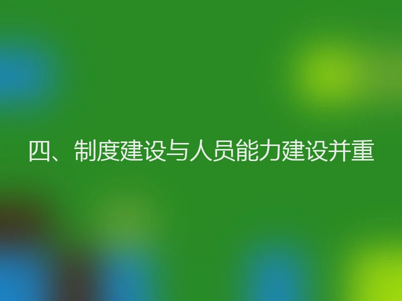四、制度建设与人员能力建设并重