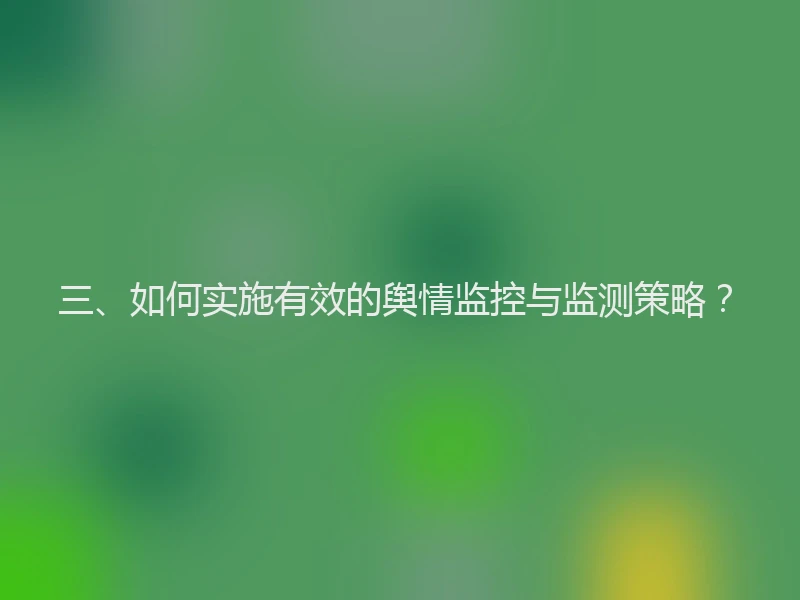 三、如何实施有效的舆情监控与监测策略？