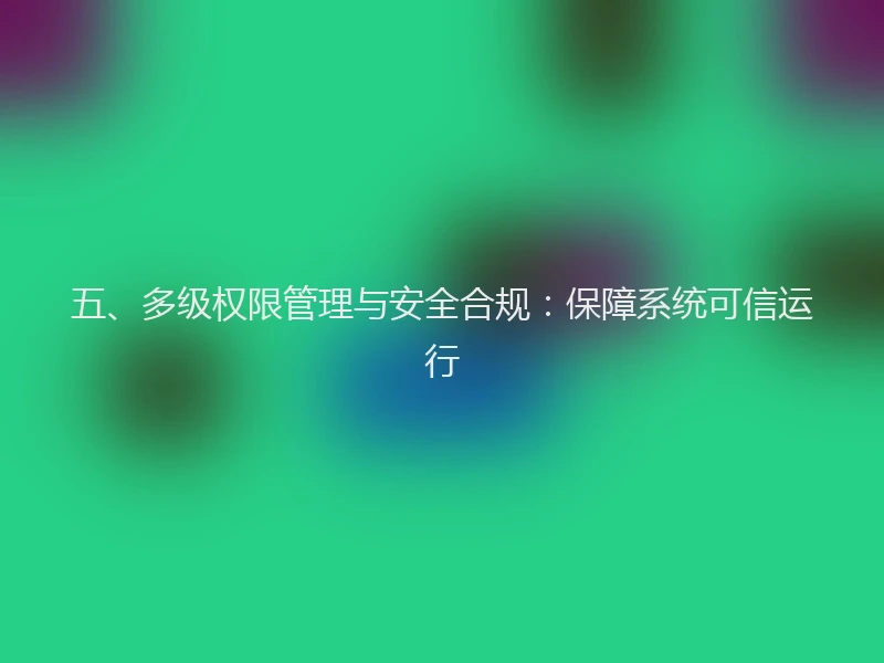 五、多级权限管理与安全合规：保障系统可信运行