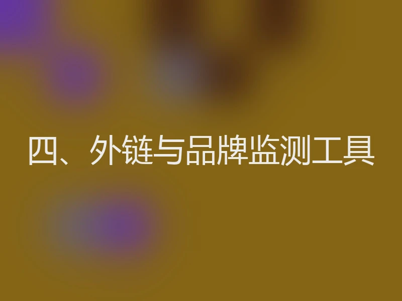 四、外链与品牌监测工具