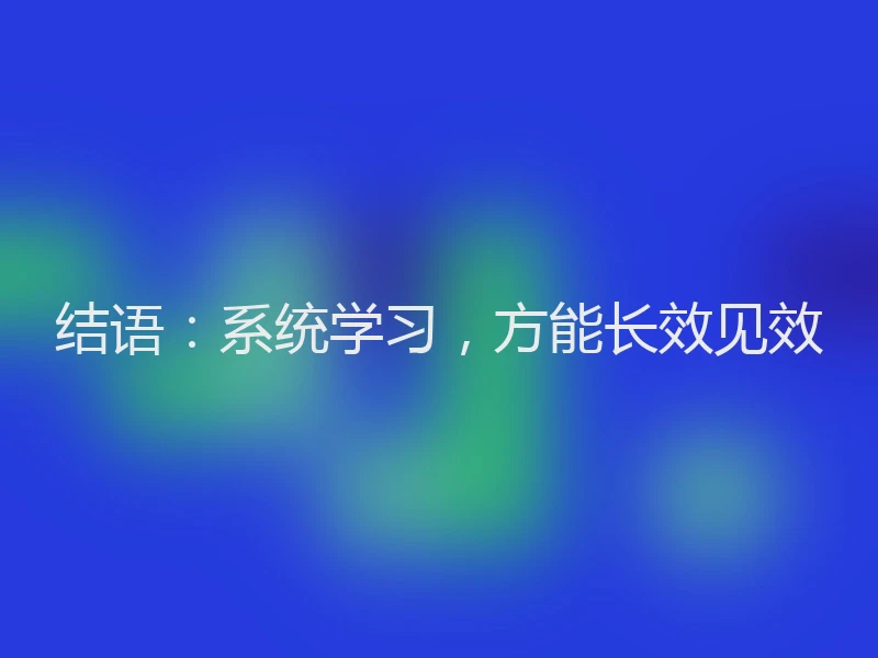 结语：系统学习，方能长效见效