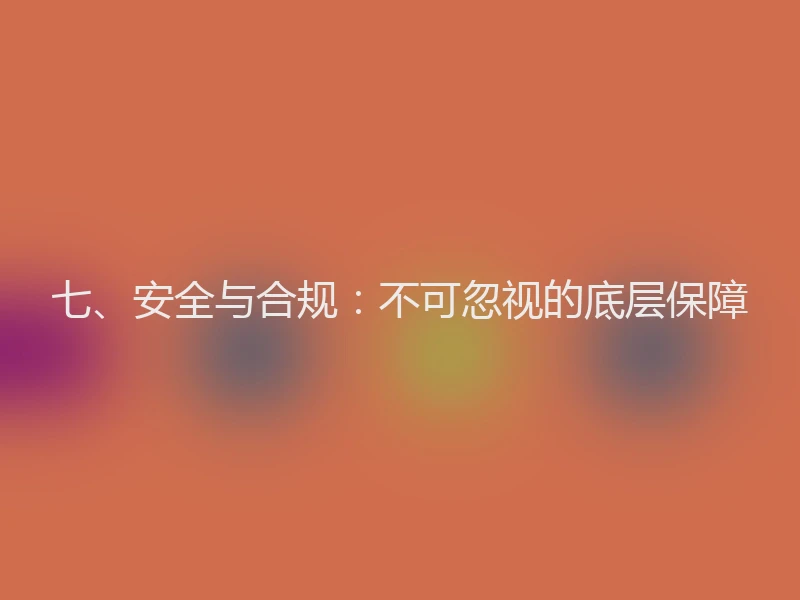 七、安全与合规:不可忽视的底层保障