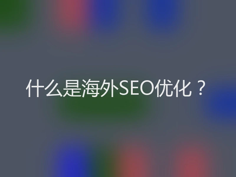 什么是海外SEO优化？