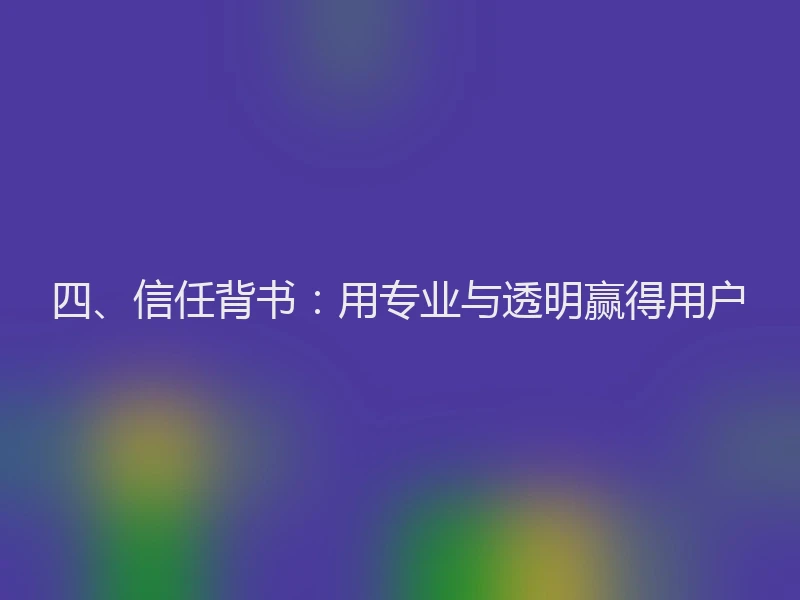 四、信任背书：用专业与透明赢得用户