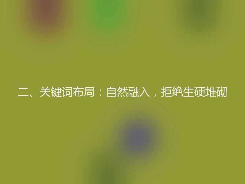 二、关键词布局：自然融入，拒绝生硬堆砌