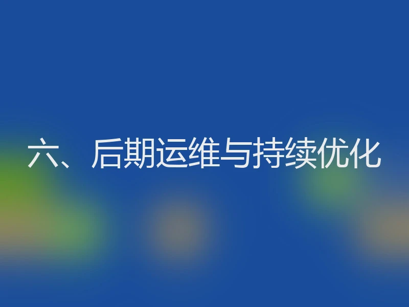 六、后期运维与持续优化