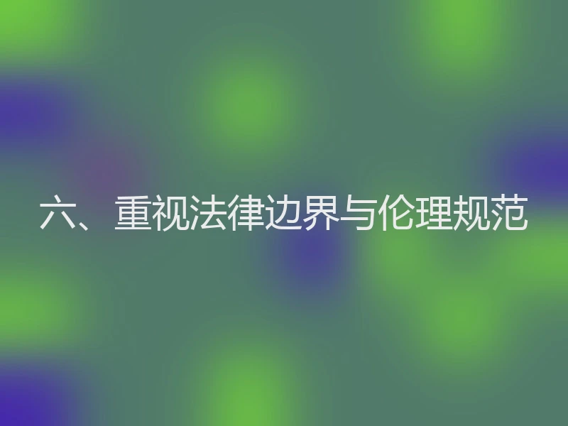 六、重视法律边界与伦理规范