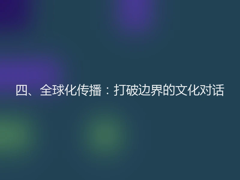 四、全球化传播：打破边界的文化对话