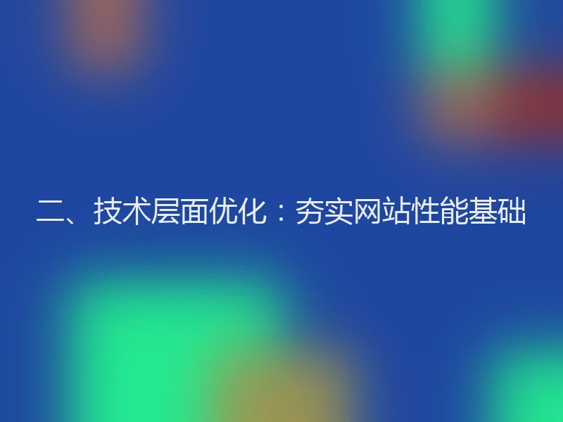 二、技术层面优化:夯实网站性能基础