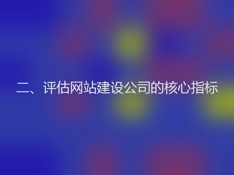 二、评估网站建设公司的核心指标