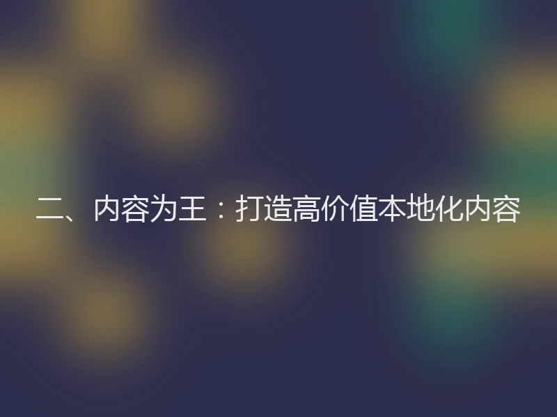 二、内容为王：打造高价值本地化内容