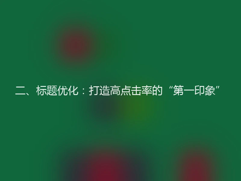 二、标题优化：打造高点击率的“第一印象”
