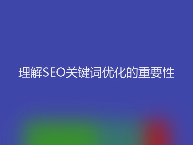 理解SEO关键词优化的重要性