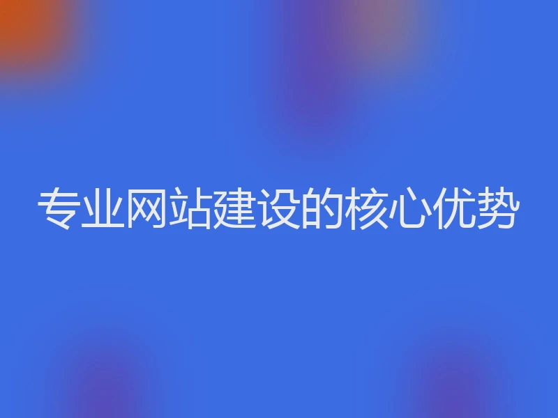 专业网站建设的核心优势