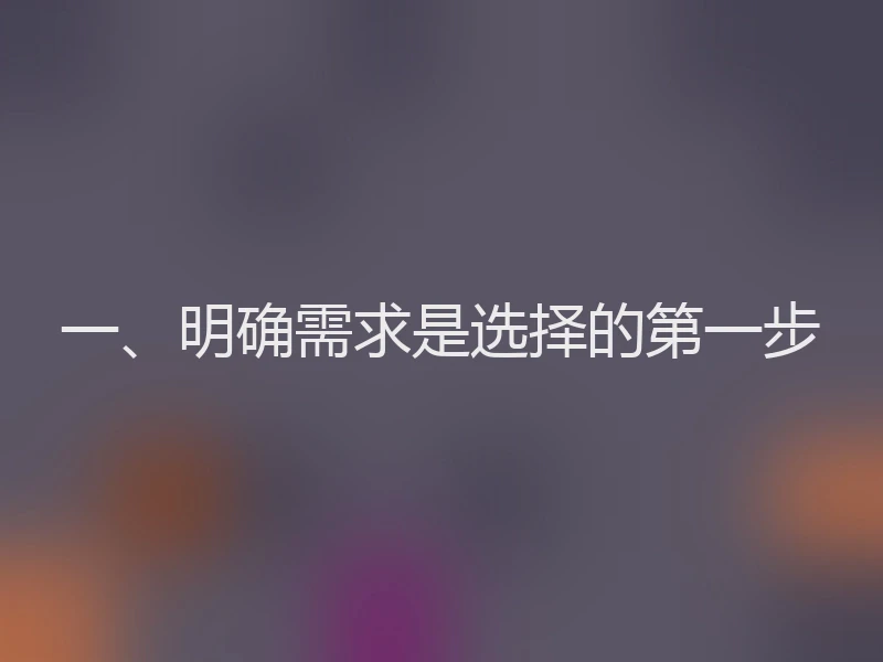 一、明确需求是选择的第一步