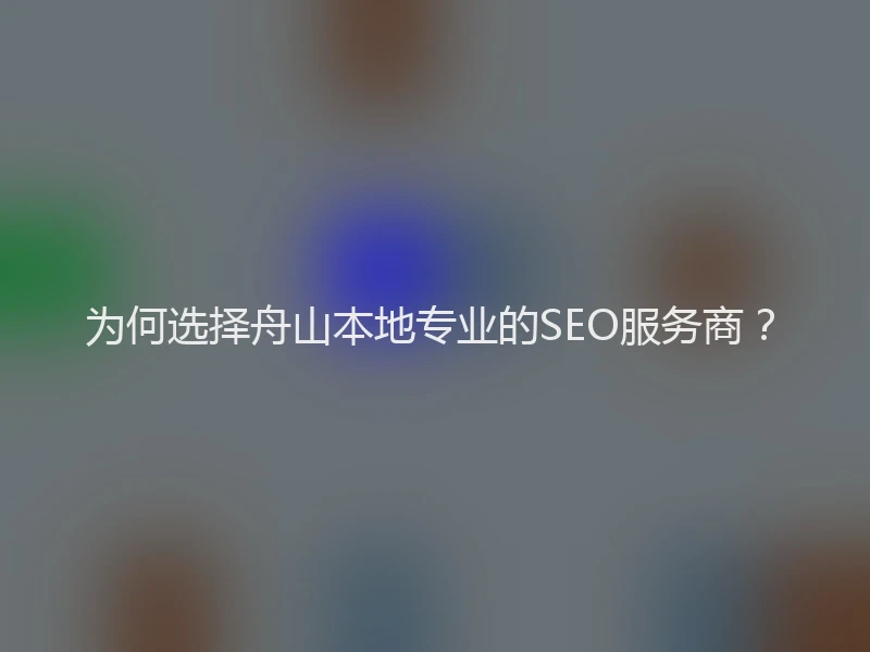 为何选择舟山本地专业的SEO服务商？