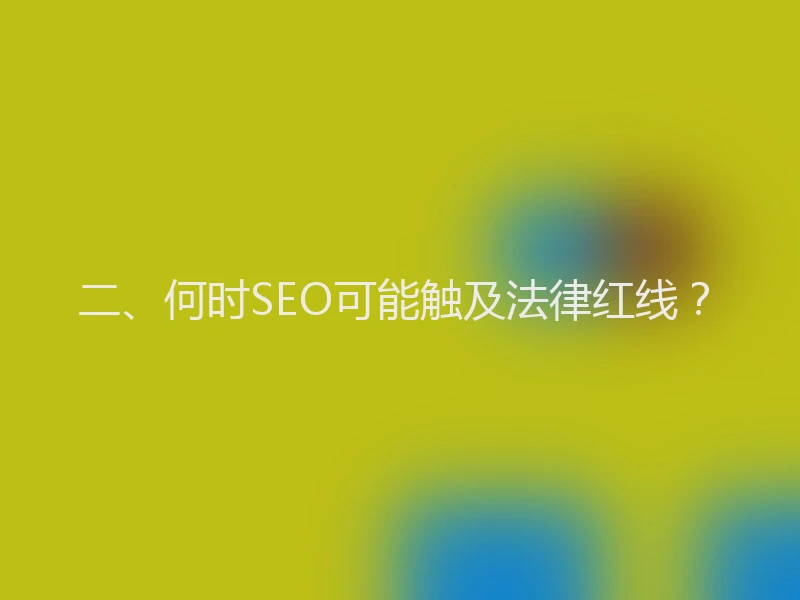 二、何时SEO可能触及法律红线？
