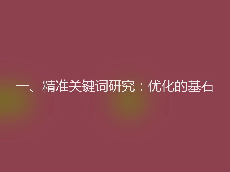 一、精准关键词研究：优化的基石