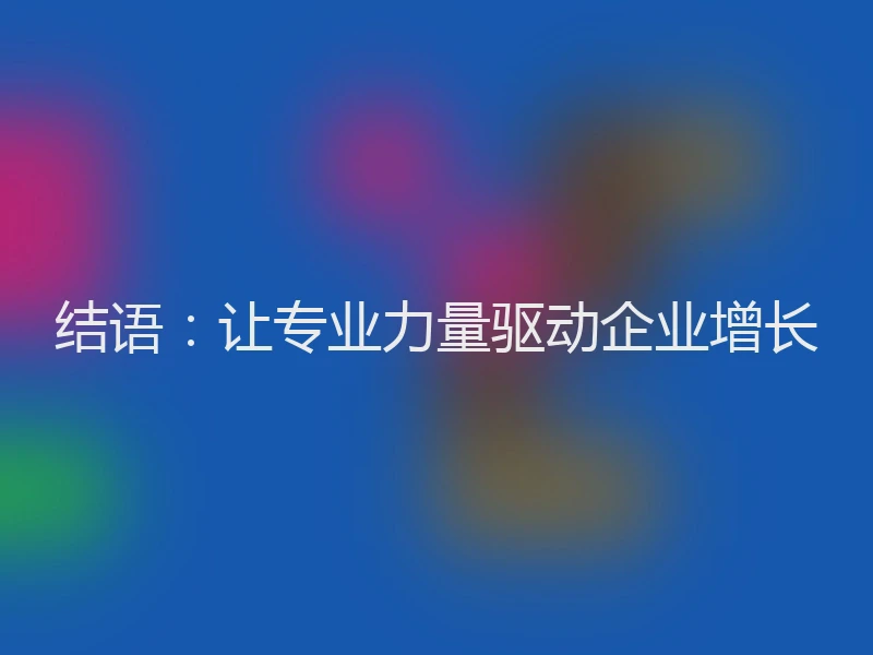 结语：让专业力量驱动企业增长