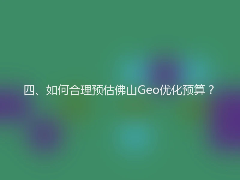 四、如何合理预估佛山Geo优化预算？