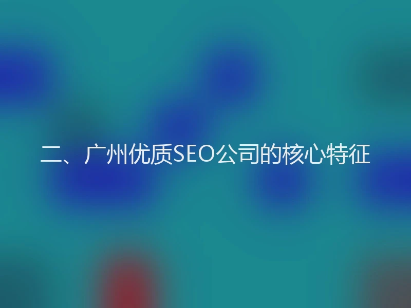 二、广州优质SEO公司的核心特征