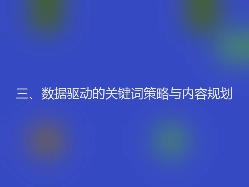三、数据驱动的关键词策略与内容规划