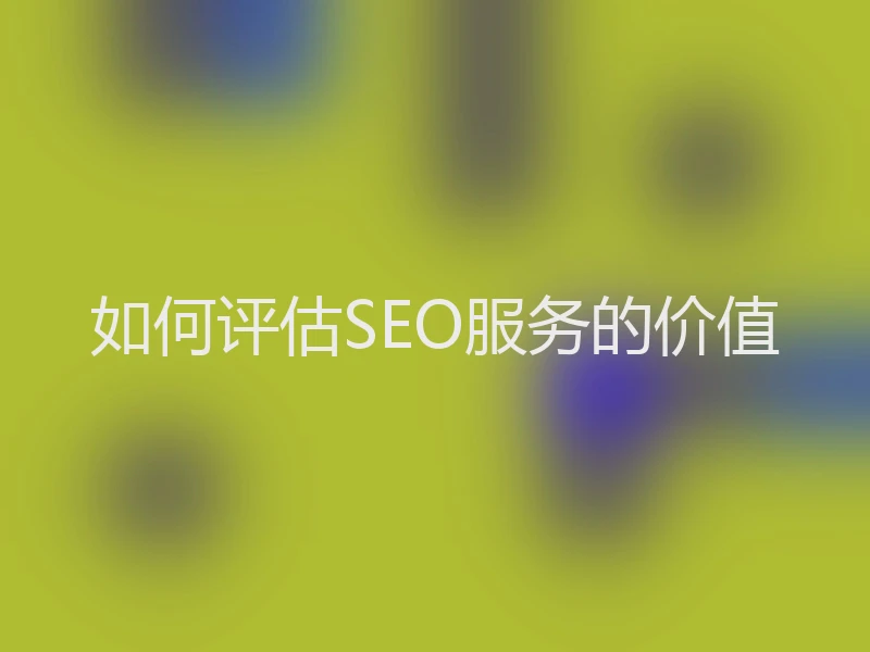 如何评估SEO服务的价值