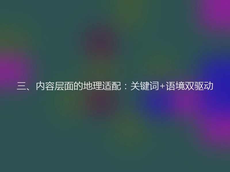 三、内容层面的地理适配：关键词+语境双驱动