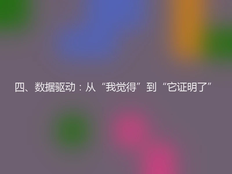 四、数据驱动：从“我觉得”到“它证明了”
